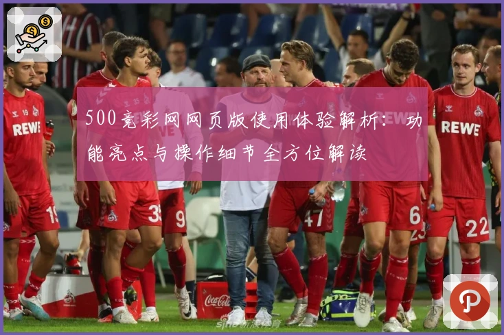 500竞彩网网页版使用体验解析：功能亮点与操作细节全方位解读