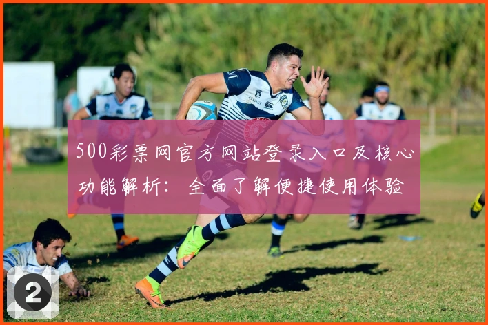 500彩票网官方网站登录入口及核心功能解析：全面了解便捷使用体验