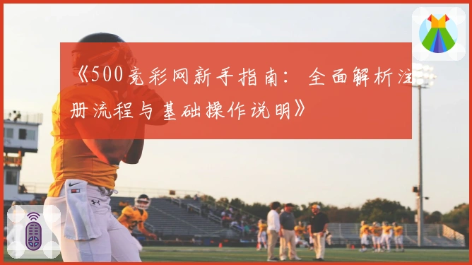 《500竞彩网新手指南：全面解析注册流程与基础操作说明》