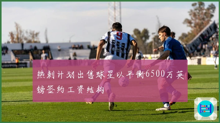 热刺计划出售球星以平衡6500万英镑签约工资结构