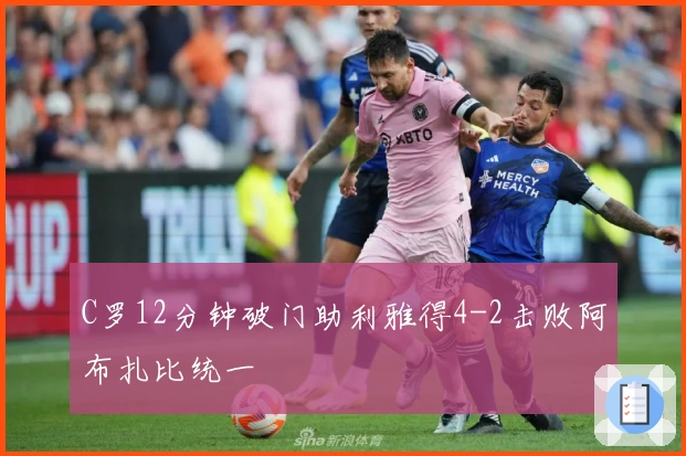 C罗12分钟破门助利雅得4-2击败阿布扎比统一