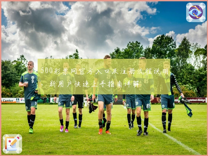 500彩票网官方入口及注册流程说明，新用户快速上手指南详解