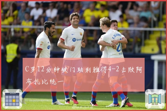 C罗12分钟破门助利雅得4-2击败阿布扎比统一