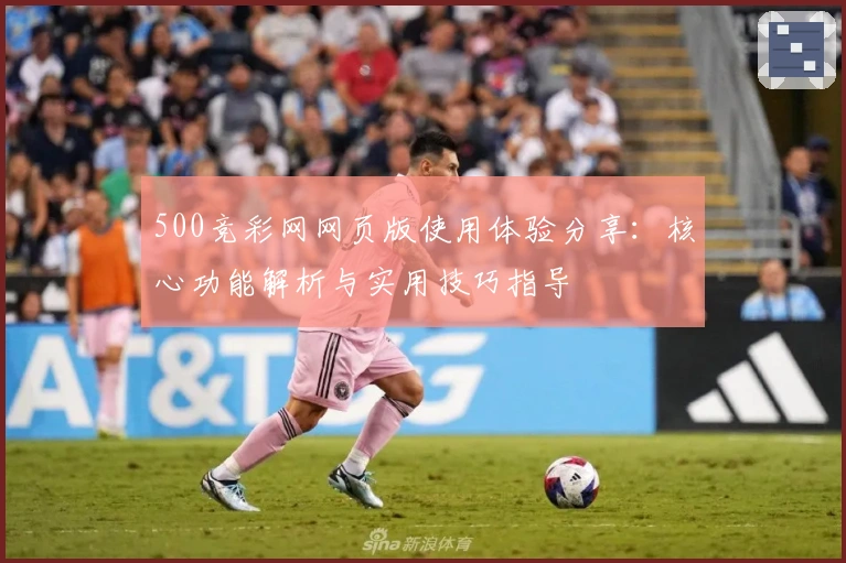 500竞彩网网页版使用体验分享：核心功能解析与实用技巧指导
