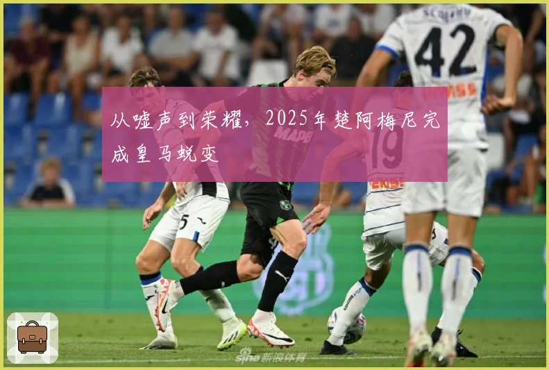 从嘘声到荣耀，2025年楚阿梅尼完成皇马蜕变