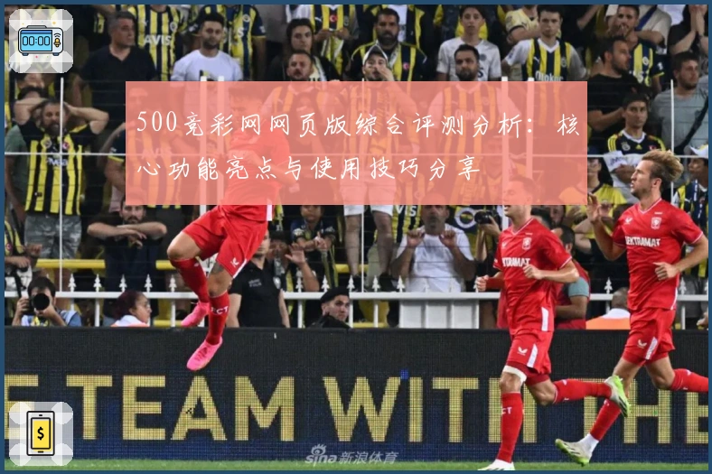 500竞彩网网页版综合评测分析：核心功能亮点与使用技巧分享