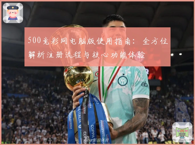 500竞彩网电脑版使用指南：全方位解析注册流程与核心功能体验
