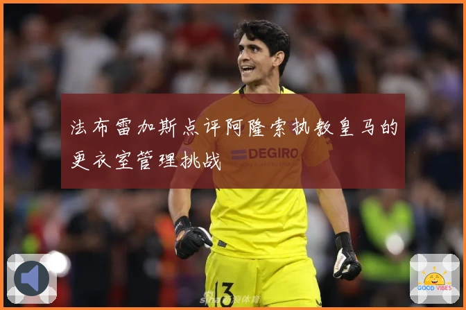 法布雷加斯点评阿隆索执教皇马的更衣室管理挑战