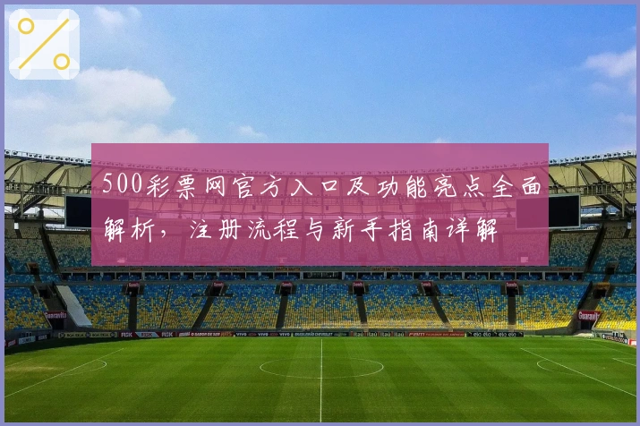 500彩票网官方入口及功能亮点全面解析，注册流程与新手指南详解