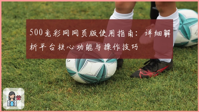500竞彩网网页版使用指南：详细解析平台核心功能与操作技巧