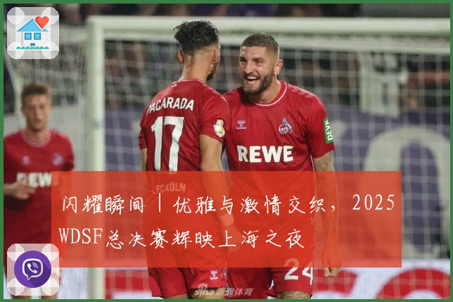 闪耀瞬间｜优雅与激情交织，2025WDSF总决赛辉映上海之夜