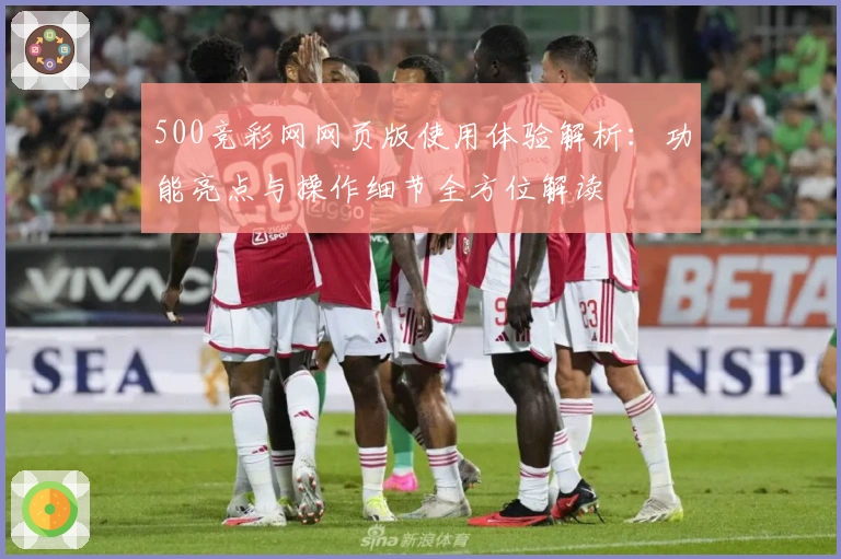 500竞彩网网页版使用体验解析：功能亮点与操作细节全方位解读