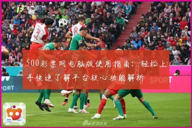 500彩票网电脑版使用指南：轻松上手快速了解平台核心功能解析