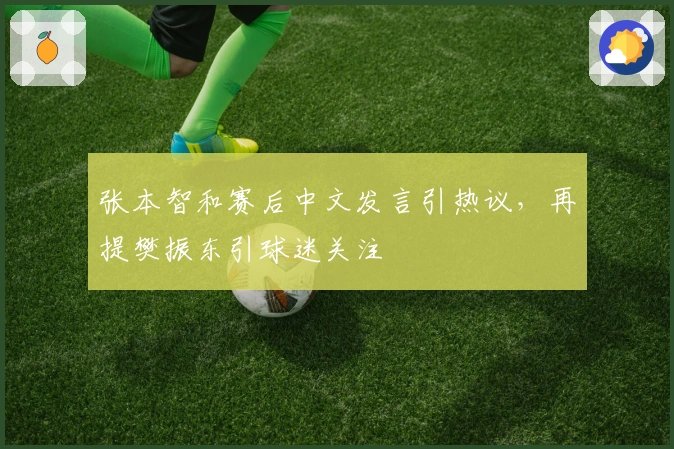 张本智和赛后中文发言引热议，再提樊振东引球迷关注
