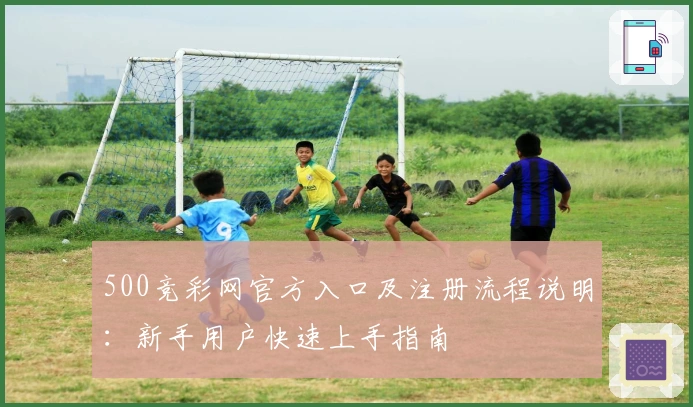 500竞彩网官方入口及注册流程说明：新手用户快速上手指南