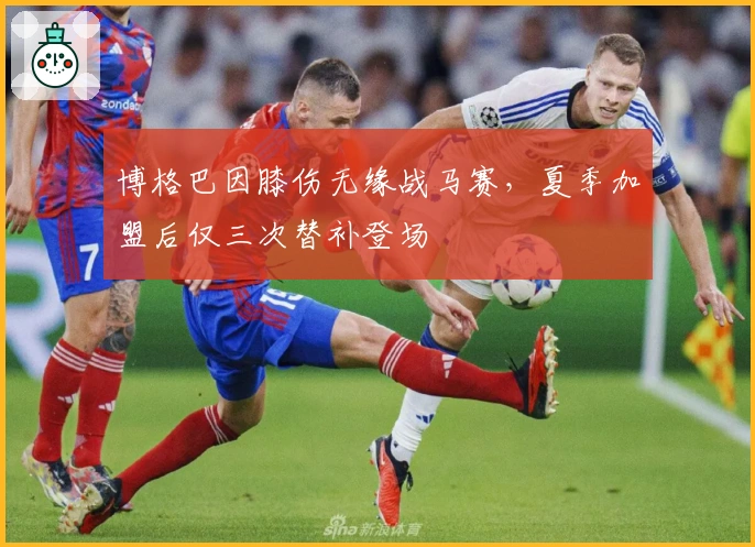 博格巴因膝伤无缘战马赛，夏季加盟后仅三次替补登场