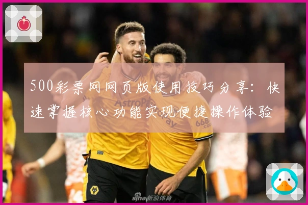 500彩票网网页版使用技巧分享：快速掌握核心功能实现便捷操作体验