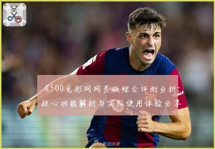 《500竞彩网网页版综合评测分析：核心功能解析与实际使用体验分享》
