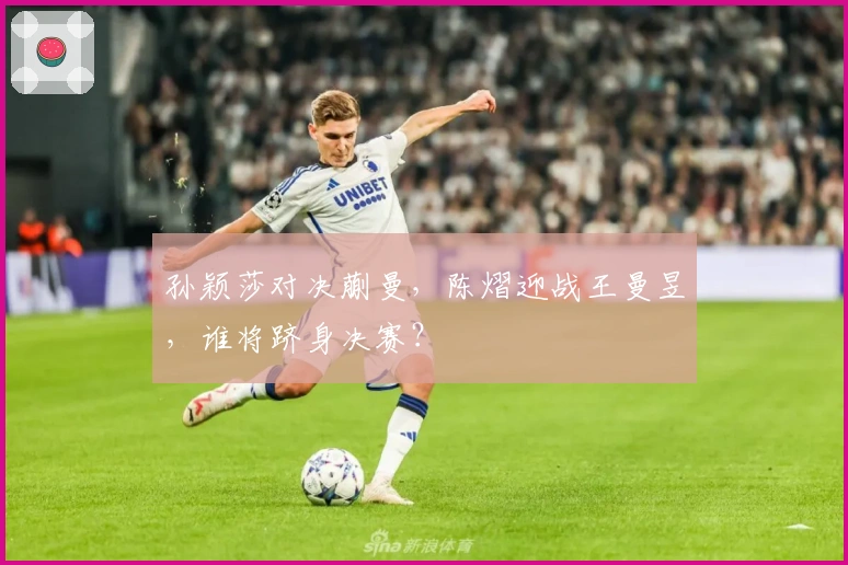 孙颖莎对决蒯曼，陈熠迎战王曼昱，谁将跻身决赛？